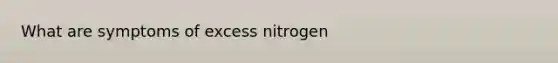 What are symptoms of excess nitrogen