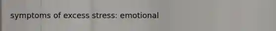 symptoms of excess stress: emotional