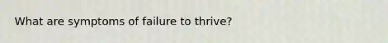 What are symptoms of failure to thrive?