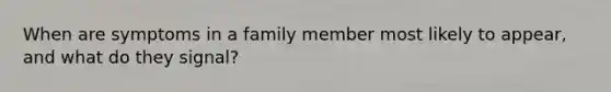 When are symptoms in a family member most likely to appear, and what do they signal?