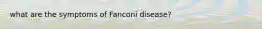 what are the symptoms of Fanconi disease?