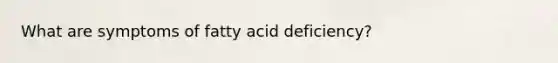 What are symptoms of fatty acid deficiency?