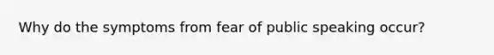 Why do the symptoms from fear of public speaking occur?