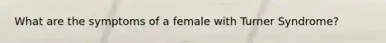 What are the symptoms of a female with Turner Syndrome?