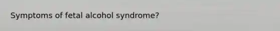 Symptoms of fetal alcohol syndrome?