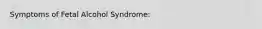 Symptoms of Fetal Alcohol Syndrome: