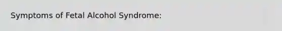 Symptoms of Fetal Alcohol Syndrome: