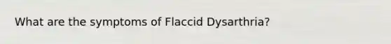 What are the symptoms of Flaccid Dysarthria?