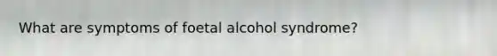 What are symptoms of foetal alcohol syndrome?