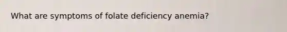 What are symptoms of folate deficiency anemia?