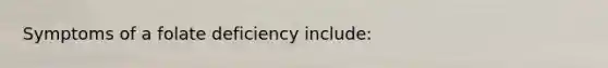 Symptoms of a folate deficiency include: