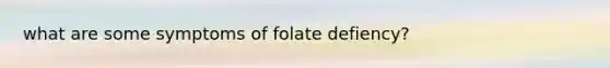 what are some symptoms of folate defiency?