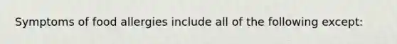 Symptoms of food allergies include all of the following except: