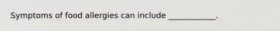 Symptoms of food allergies can include ____________.