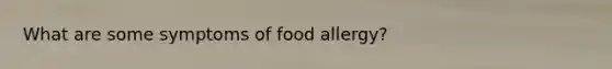 What are some symptoms of food allergy?