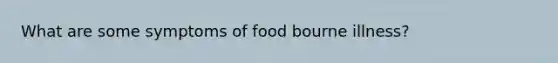 What are some symptoms of food bourne illness?