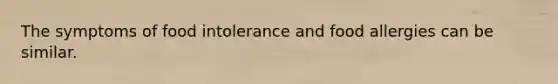 The symptoms of food intolerance and food allergies can be similar.