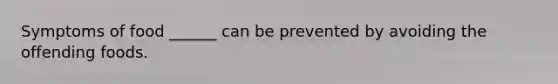 Symptoms of food ______ can be prevented by avoiding the offending foods.