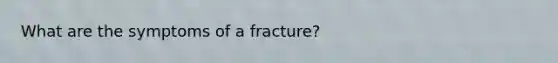 What are the symptoms of a fracture?