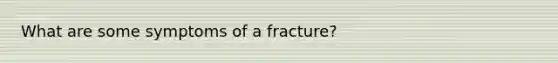 What are some symptoms of a fracture?