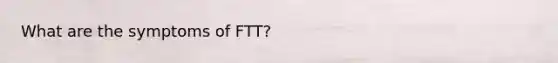 What are the symptoms of FTT?