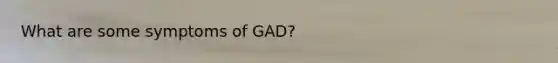 What are some symptoms of GAD?