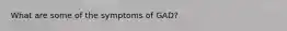 What are some of the symptoms of GAD?