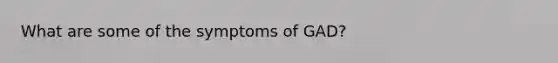 What are some of the symptoms of GAD?