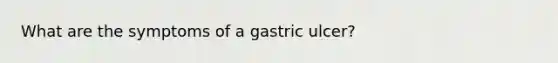 What are the symptoms of a gastric ulcer?