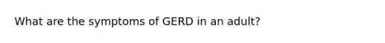 What are the symptoms of GERD in an adult?