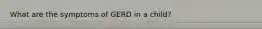 What are the symptoms of GERD in a child?