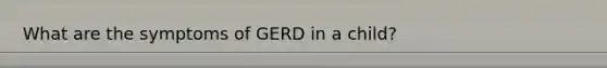 What are the symptoms of GERD in a child?