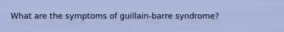 What are the symptoms of guillain-barre syndrome?