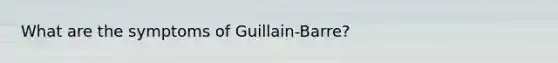 What are the symptoms of Guillain-Barre?