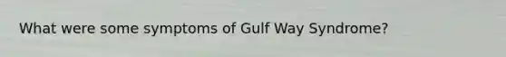 What were some symptoms of Gulf Way Syndrome?