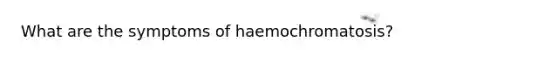 What are the symptoms of haemochromatosis?