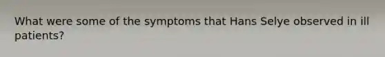 What were some of the symptoms that Hans Selye observed in ill patients?