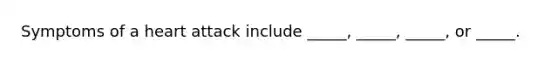 Symptoms of a heart attack include _____, _____, _____, or _____.