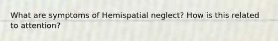 What are symptoms of Hemispatial neglect? How is this related to attention?