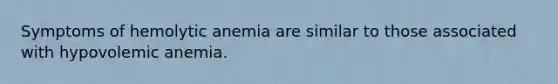 Symptoms of hemolytic anemia are similar to those associated with hypovolemic anemia.