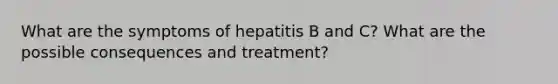 What are the symptoms of hepatitis B and C? What are the possible consequences and treatment?