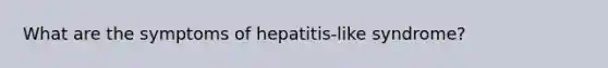 What are the symptoms of hepatitis-like syndrome?