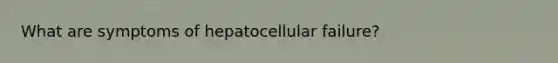 What are symptoms of hepatocellular failure?