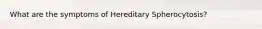 What are the symptoms of Hereditary Spherocytosis?