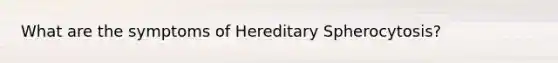 What are the symptoms of Hereditary Spherocytosis?