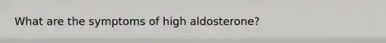 What are the symptoms of high aldosterone?