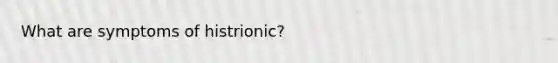 What are symptoms of histrionic?