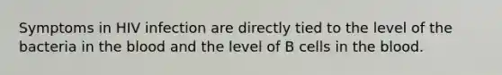 Symptoms in HIV infection are directly tied to the level of the bacteria in the blood and the level of B cells in the blood.