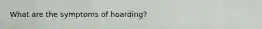 What are the symptoms of hoarding?