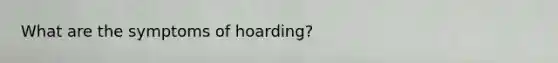 What are the symptoms of hoarding?